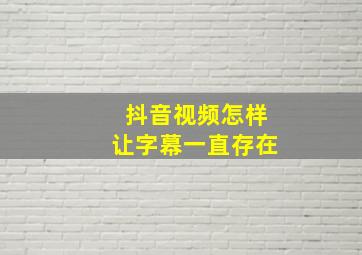 抖音视频怎样让字幕一直存在