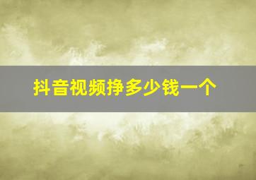 抖音视频挣多少钱一个