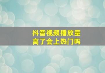 抖音视频播放量高了会上热门吗