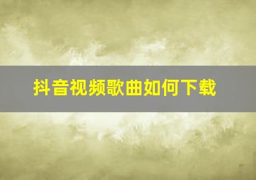 抖音视频歌曲如何下载