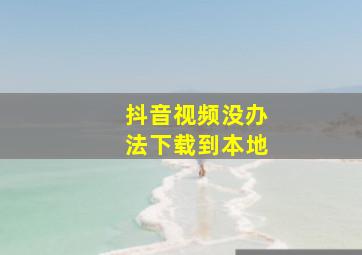 抖音视频没办法下载到本地