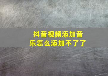 抖音视频添加音乐怎么添加不了了