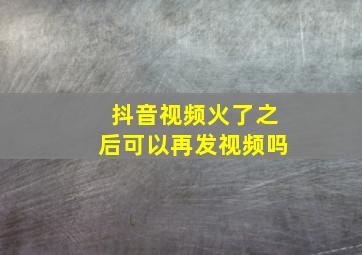 抖音视频火了之后可以再发视频吗