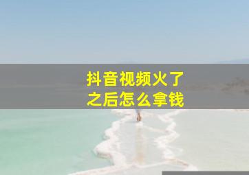 抖音视频火了之后怎么拿钱