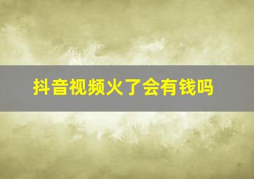 抖音视频火了会有钱吗