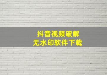 抖音视频破解无水印软件下载