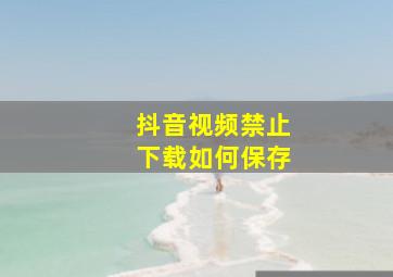 抖音视频禁止下载如何保存