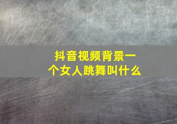 抖音视频背景一个女人跳舞叫什么