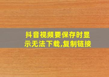 抖音视频要保存时显示无法下载,复制链接