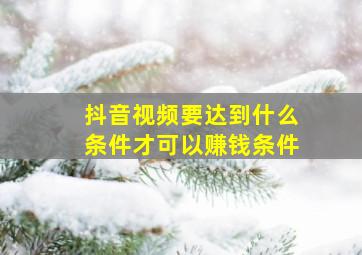 抖音视频要达到什么条件才可以赚钱条件