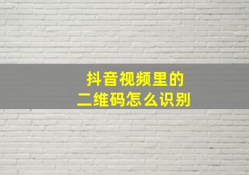 抖音视频里的二维码怎么识别