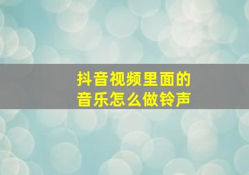 抖音视频里面的音乐怎么做铃声