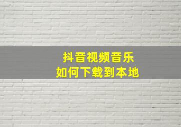 抖音视频音乐如何下载到本地