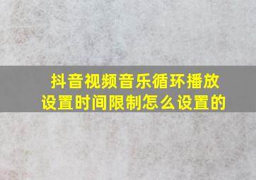 抖音视频音乐循环播放设置时间限制怎么设置的