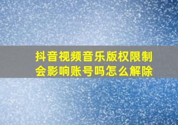 抖音视频音乐版权限制会影响账号吗怎么解除