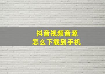 抖音视频音源怎么下载到手机