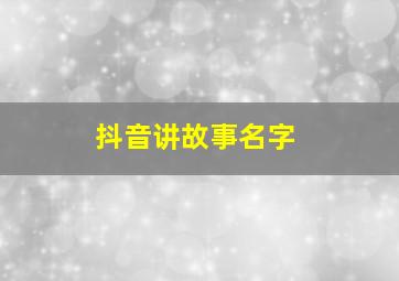 抖音讲故事名字