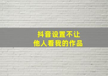 抖音设置不让他人看我的作品