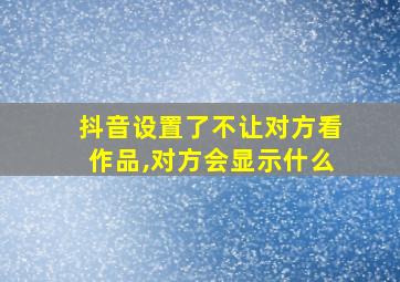 抖音设置了不让对方看作品,对方会显示什么