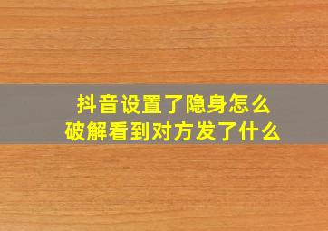 抖音设置了隐身怎么破解看到对方发了什么