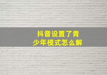 抖音设置了青少年模式怎么解