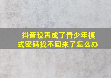 抖音设置成了青少年模式密码找不回来了怎么办