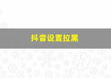 抖音设置拉黑