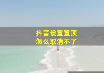 抖音设置置顶怎么取消不了