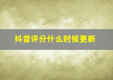 抖音评分什么时候更新