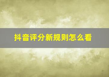 抖音评分新规则怎么看