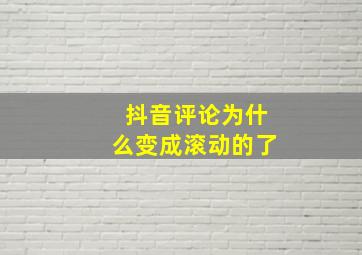 抖音评论为什么变成滚动的了