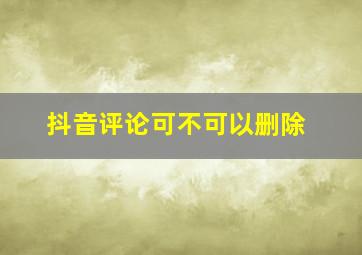 抖音评论可不可以删除