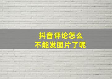 抖音评论怎么不能发图片了呢