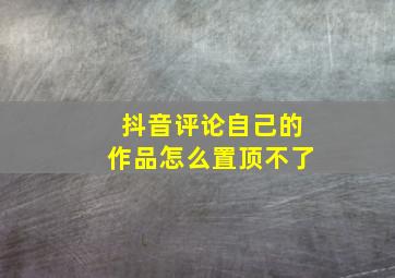 抖音评论自己的作品怎么置顶不了