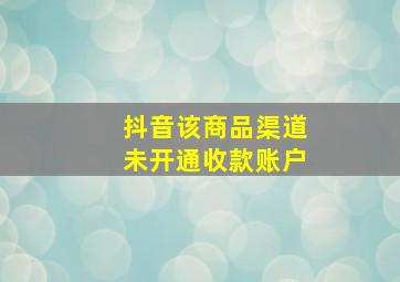 抖音该商品渠道未开通收款账户