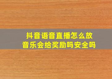 抖音语音直播怎么放音乐会给奖励吗安全吗