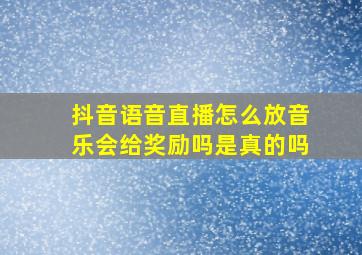 抖音语音直播怎么放音乐会给奖励吗是真的吗