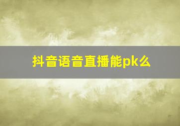 抖音语音直播能pk么