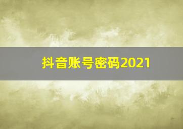 抖音账号密码2021