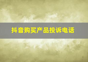 抖音购买产品投诉电话