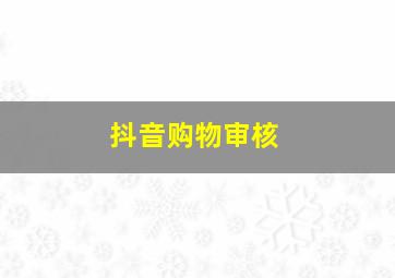 抖音购物审核