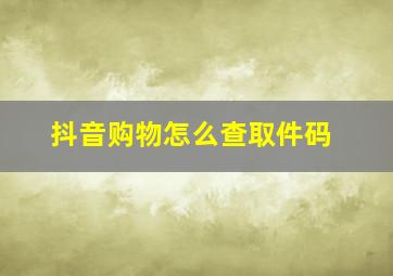 抖音购物怎么查取件码