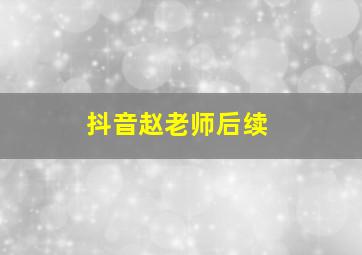 抖音赵老师后续