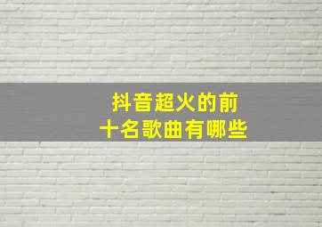 抖音超火的前十名歌曲有哪些