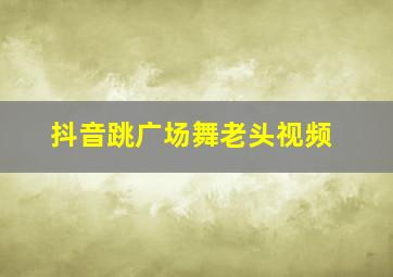 抖音跳广场舞老头视频