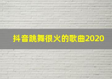 抖音跳舞很火的歌曲2020