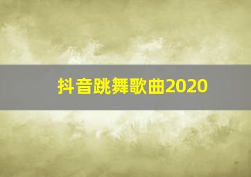 抖音跳舞歌曲2020