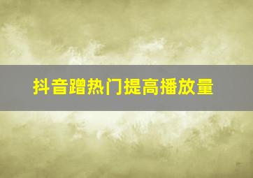 抖音蹭热门提高播放量