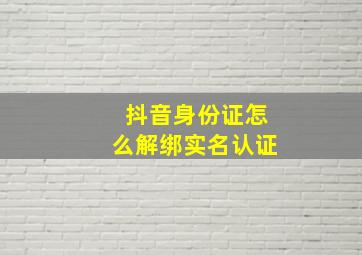 抖音身份证怎么解绑实名认证