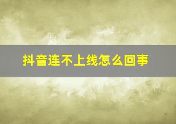 抖音连不上线怎么回事